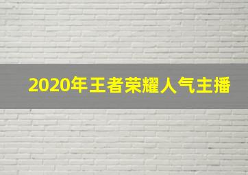 2020年王者荣耀人气主播