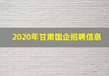 2020年甘肃国企招聘信息