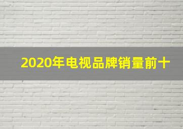 2020年电视品牌销量前十