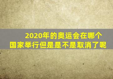 2020年的奥运会在哪个国家举行但是是不是取消了呢