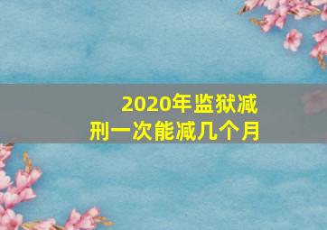 2020年监狱减刑一次能减几个月