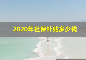 2020年社保补贴多少钱