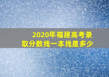 2020年福建高考录取分数线一本线是多少