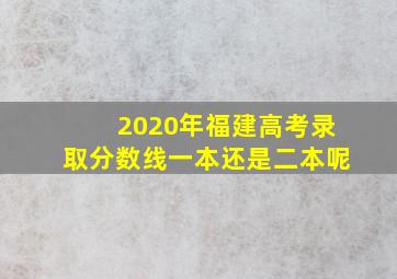 2020年福建高考录取分数线一本还是二本呢