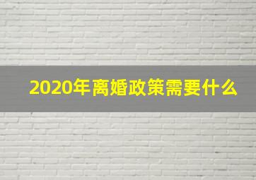 2020年离婚政策需要什么