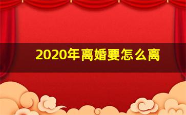 2020年离婚要怎么离