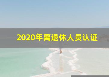 2020年离退休人员认证