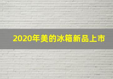 2020年美的冰箱新品上市