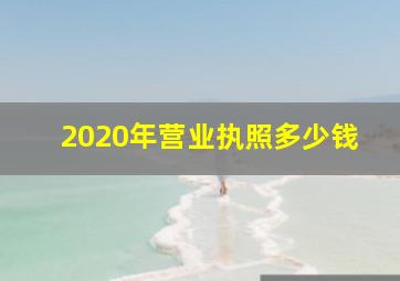 2020年营业执照多少钱