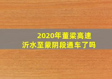 2020年董梁高速沂水至蒙阴段通车了吗