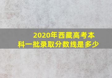 2020年西藏高考本科一批录取分数线是多少