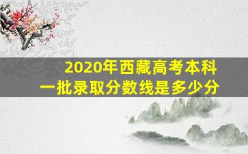 2020年西藏高考本科一批录取分数线是多少分