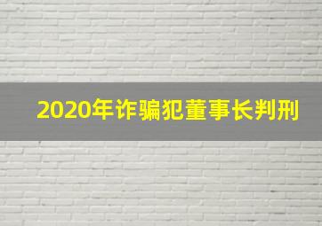 2020年诈骗犯董事长判刑