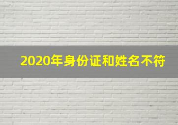 2020年身份证和姓名不符