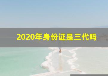 2020年身份证是三代吗