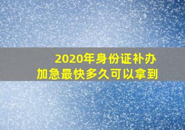 2020年身份证补办加急最快多久可以拿到