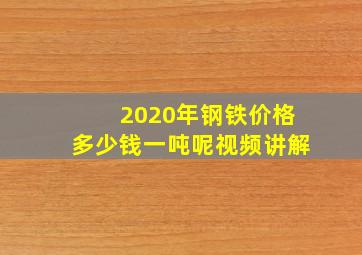 2020年钢铁价格多少钱一吨呢视频讲解