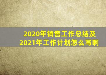 2020年销售工作总结及2021年工作计划怎么写啊