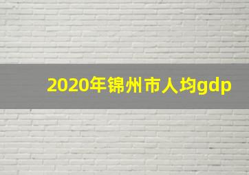 2020年锦州市人均gdp