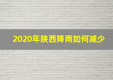 2020年陕西降雨如何减少