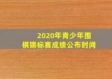 2020年青少年围棋锦标赛成绩公布时间