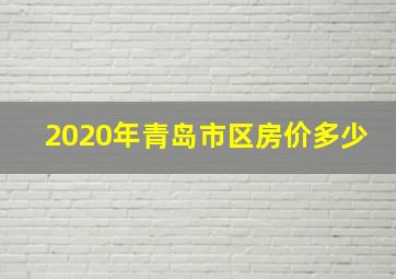 2020年青岛市区房价多少