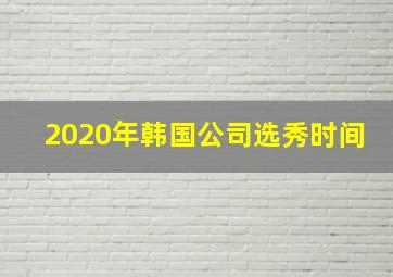 2020年韩国公司选秀时间