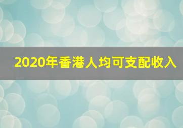 2020年香港人均可支配收入