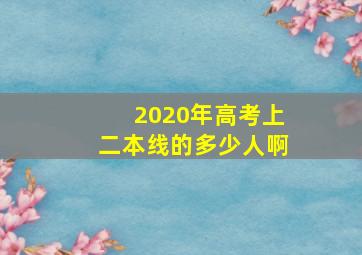 2020年高考上二本线的多少人啊