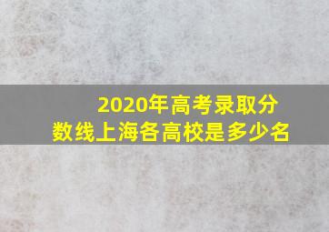 2020年高考录取分数线上海各高校是多少名