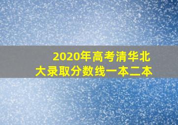 2020年高考清华北大录取分数线一本二本