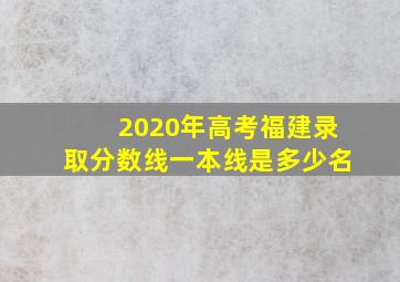 2020年高考福建录取分数线一本线是多少名