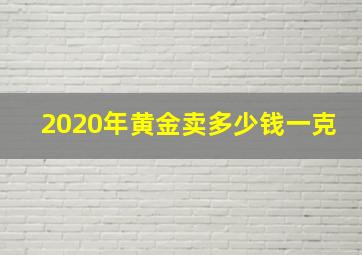 2020年黄金卖多少钱一克