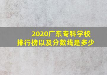 2020广东专科学校排行榜以及分数线是多少