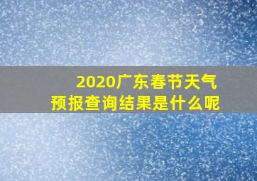 2020广东春节天气预报查询结果是什么呢