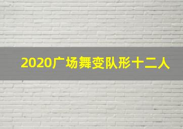 2020广场舞变队形十二人