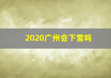 2020广州会下雪吗