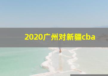 2020广州对新疆cba