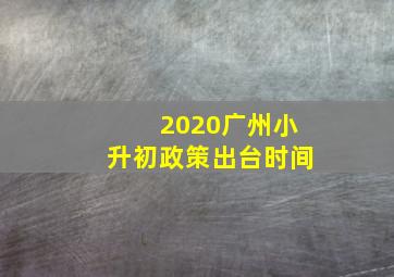 2020广州小升初政策出台时间