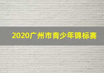 2020广州市青少年锦标赛