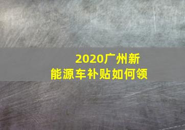 2020广州新能源车补贴如何领