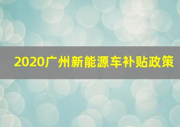 2020广州新能源车补贴政策