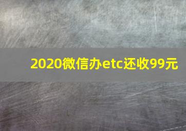 2020微信办etc还收99元