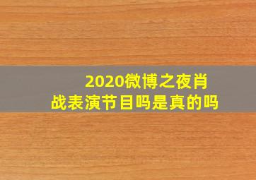 2020微博之夜肖战表演节目吗是真的吗