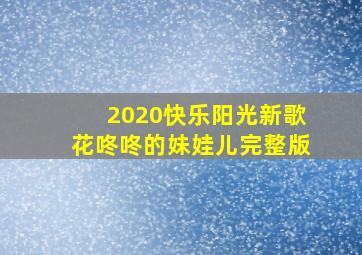 2020快乐阳光新歌花咚咚的妹娃儿完整版