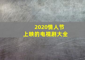 2020情人节上映的电视剧大全