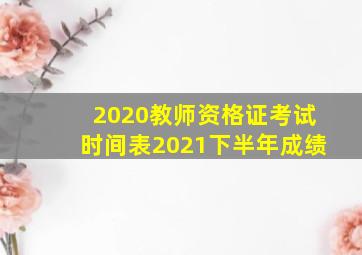 2020教师资格证考试时间表2021下半年成绩