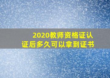 2020教师资格证认证后多久可以拿到证书