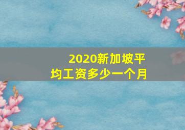 2020新加坡平均工资多少一个月