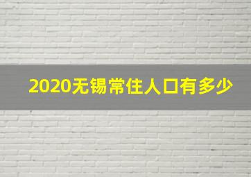 2020无锡常住人口有多少